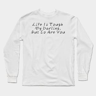 Life Is Tough My Darling, But So Are You Long Sleeve T-Shirt